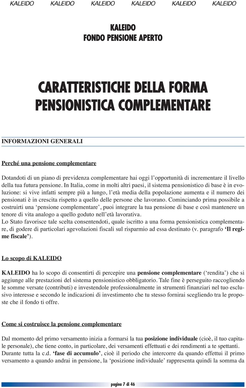 In Italia, come in molti altri paesi, il sistema pensionistico di base è in evoluzione: si vive infatti sempre più a lungo, l età media della popolazione aumenta e il numero dei pensionati è in