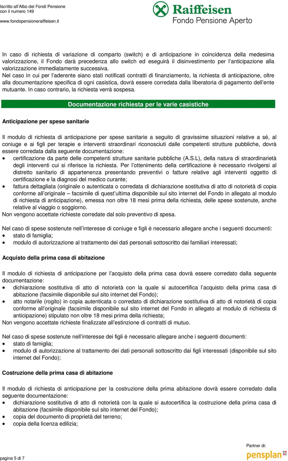 Nel caso in cui per l aderente siano stati notificati contratti di finanziamento, la richiesta di anticipazione, oltre alla documentazione specifica di ogni casistica, dovrà essere corredata dalla