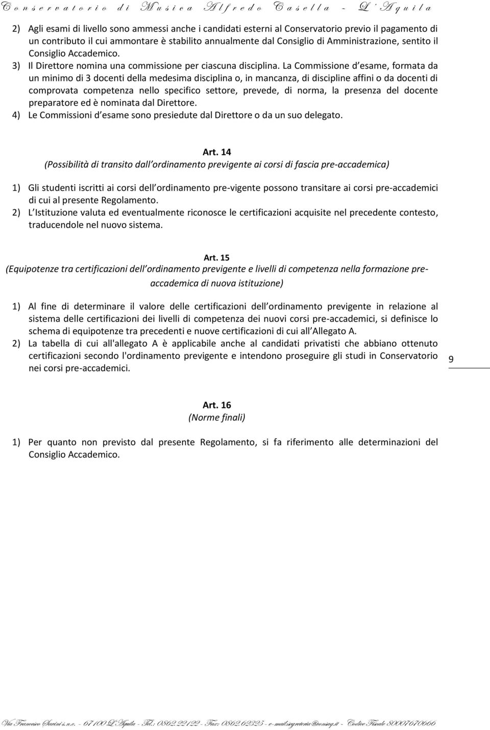 La Commissione d esame, formata da un minimo di 3 docenti della medesima disciplina o, in mancanza, di discipline affini o da docenti di comprovata competenza nello specifico settore, prevede, di