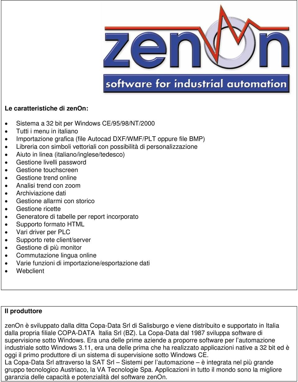 allarmi con storico Gestione ricette Generatore di tabelle per report incorporato Supporto formato HTML Vari driver per PLC Supporto rete client/server Gestione di più monitor Commutazione lingua