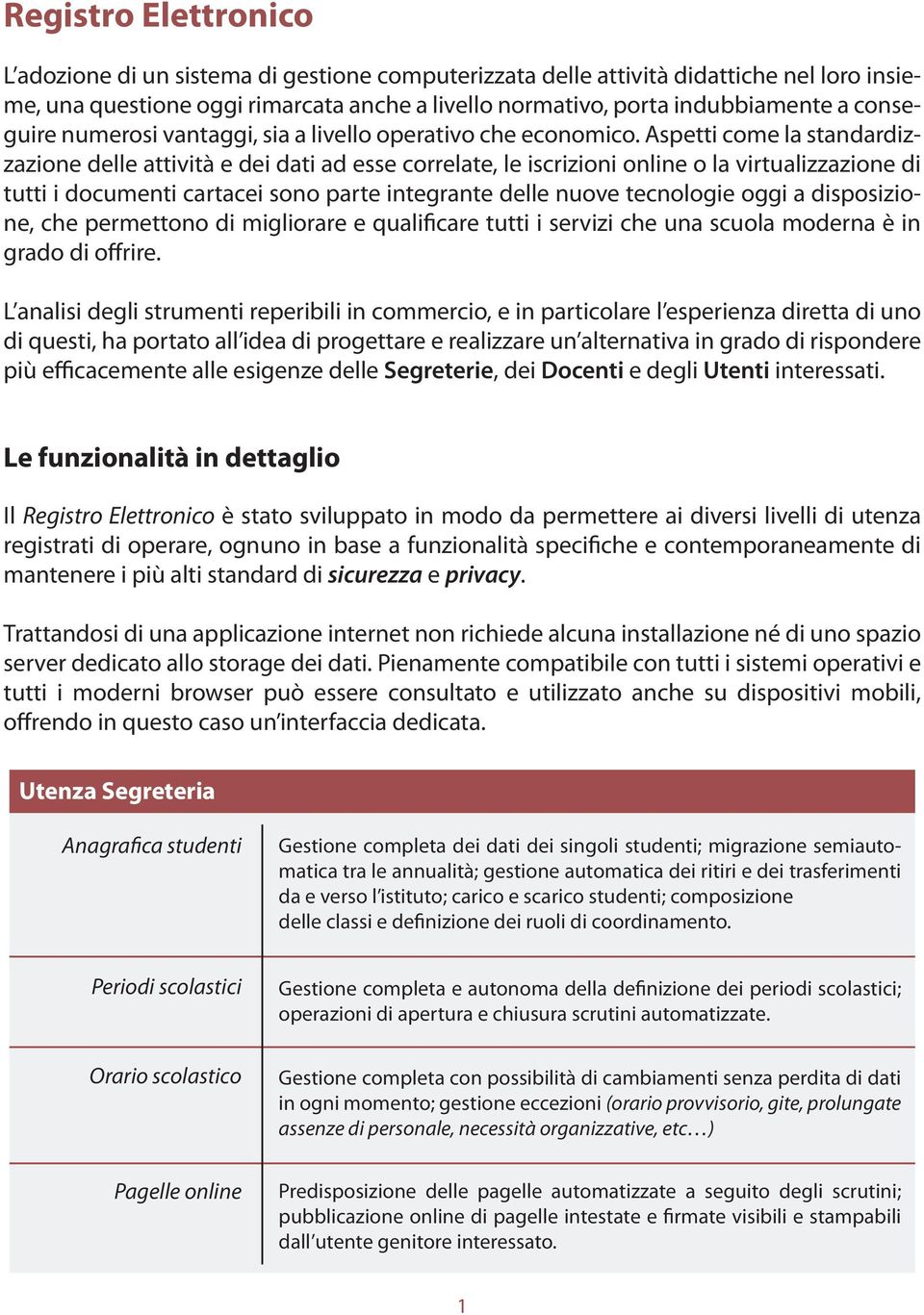 Aspetti come la standardizzazione delle attività e dei dati ad esse correlate, le iscrizioni online o la virtualizzazione di tutti i documenti cartacei sono parte integrante delle nuove tecnologie