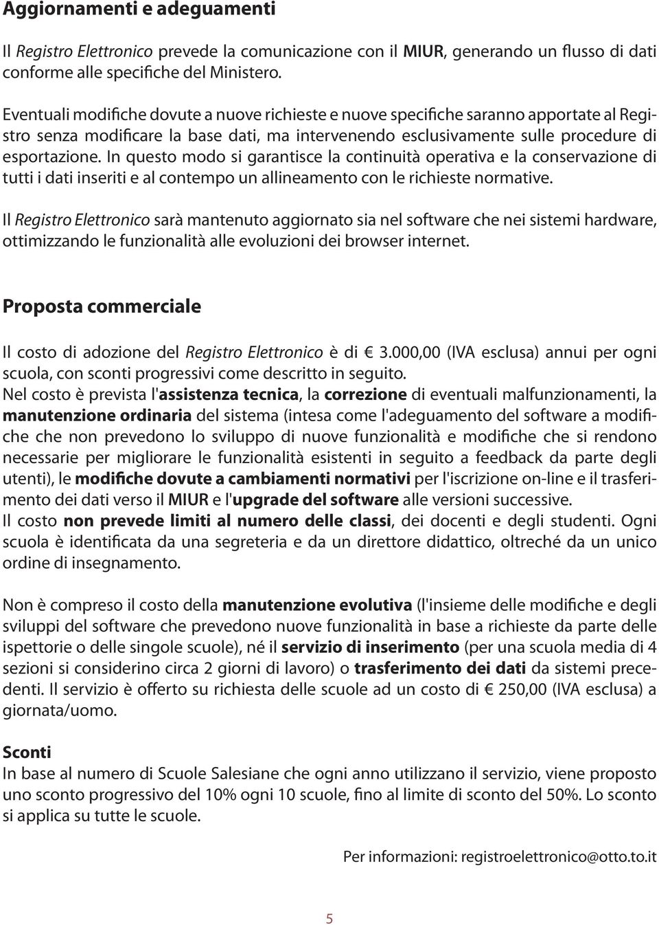 In questo modo si garantisce la continuità operativa e la conservazione di tutti i dati inseriti e al contempo un allineamento con le richieste normative.