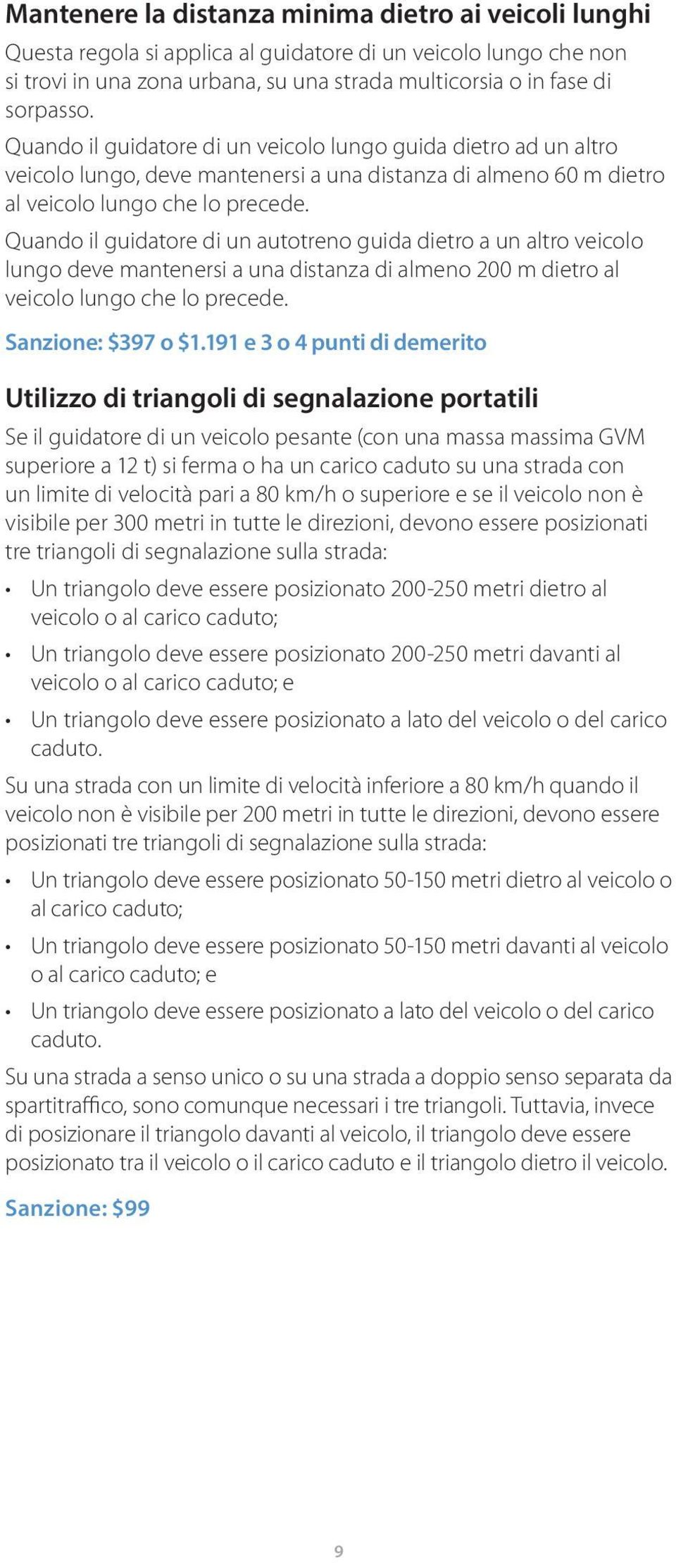 Quando il guidatore di un autotreno guida dietro a un altro veicolo lungo deve mantenersi a una distanza di almeno 200 m dietro al veicolo lungo che lo precede. Sanzione: $397 o $1.