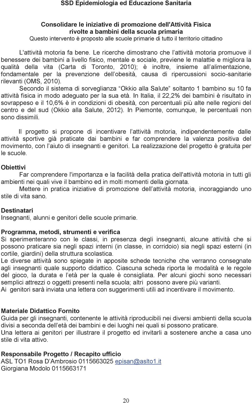 Le ricerche dimostrano che l attività motoria promuove il benessere dei bambini a livello fisico, mentale e sociale, previene le malattie e migliora la qualità della vita (Carta di Toronto, 2010); è