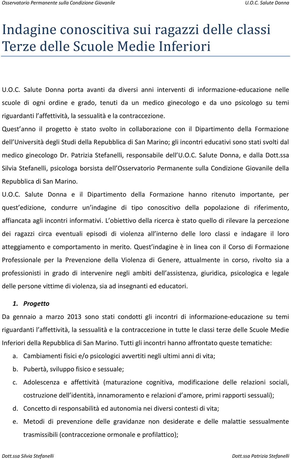 Quest anno il progetto è stato svolto in collaborazione con il Dipartimento della Formazione dell Università degli Studi della Repubblica di San Marino; gli incontri educativi sono stati svolti dal