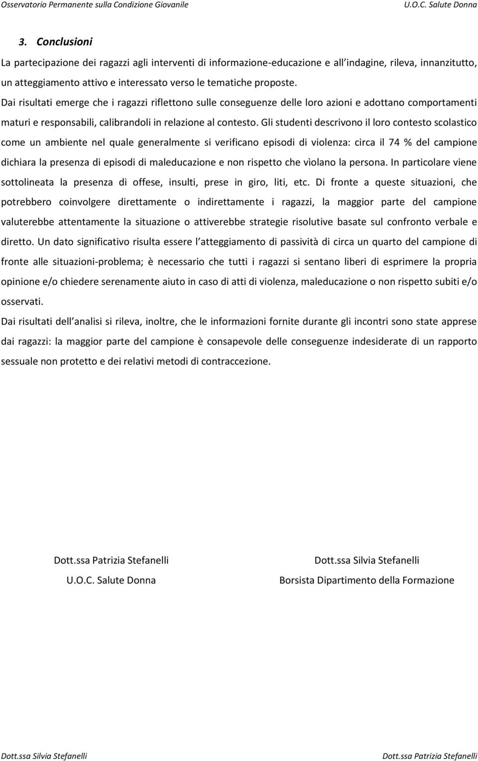 Gli studenti descrivono il loro contesto scolastico come un ambiente nel quale generalmente si verificano episodi di violenza: circa il 74 % del campione dichiara la presenza di episodi di