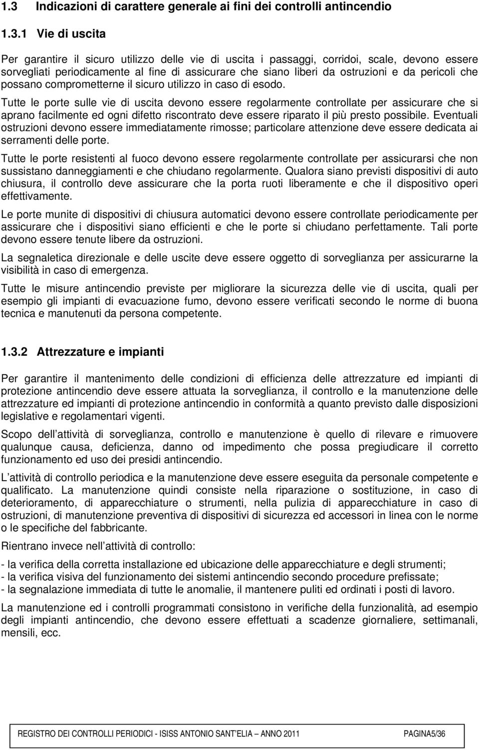 Tutte le porte sulle vie di uscita devono essere regolarmente controllate per assicurare che si aprano facilmente ed ogni difetto riscontrato deve essere riparato il più presto possibile.