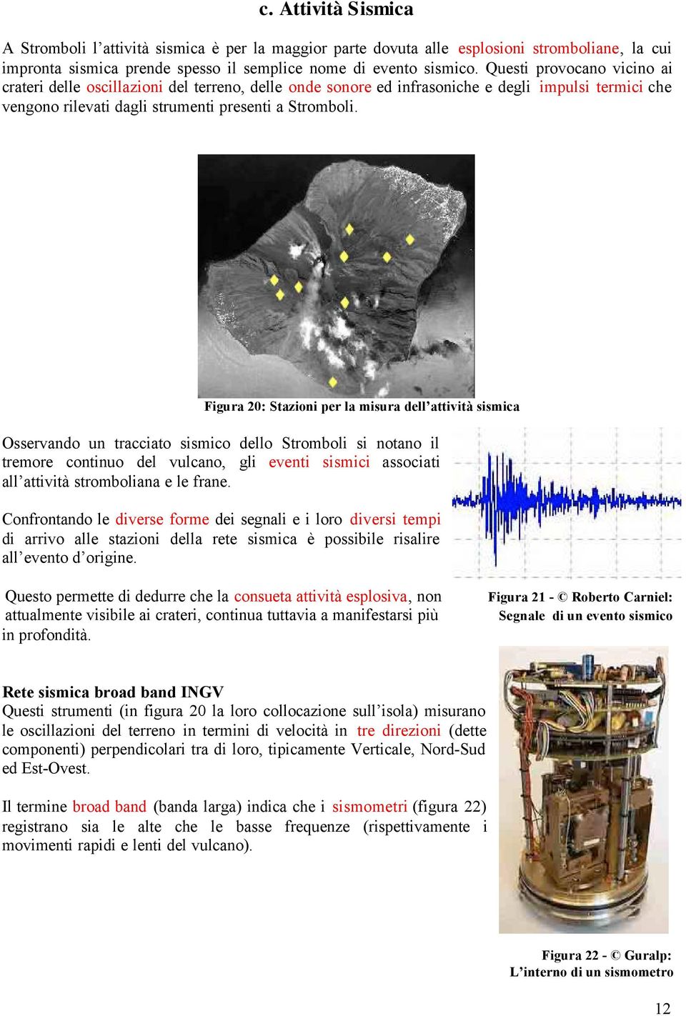 Figura 20: Stazioni per la misura dell attività sismica Osservando un tracciato sismico dello Stromboli si notano il tremore continuo del vulcano, gli eventi sismici associati all attività