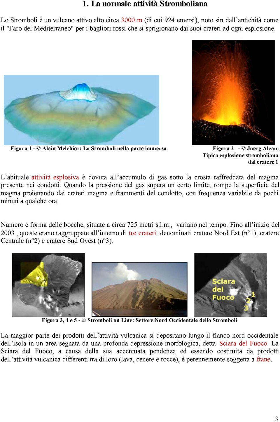 Figura 1 - Alain Melchior: Lo Stromboli nella parte immersa Figura 2 - Juerg Alean: Tipica esplosione stromboliana dal cratere 1 L abituale attività esplosiva è dovuta all accumulo di gas sotto la
