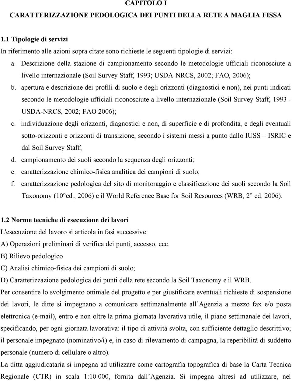 apertura e descrizione dei profili di suolo e degli orizzonti (diagnostici e non), nei punti indicati secondo le metodologie ufficiali riconosciute a livello internazionale (Soil Survey Staff, 1993 -