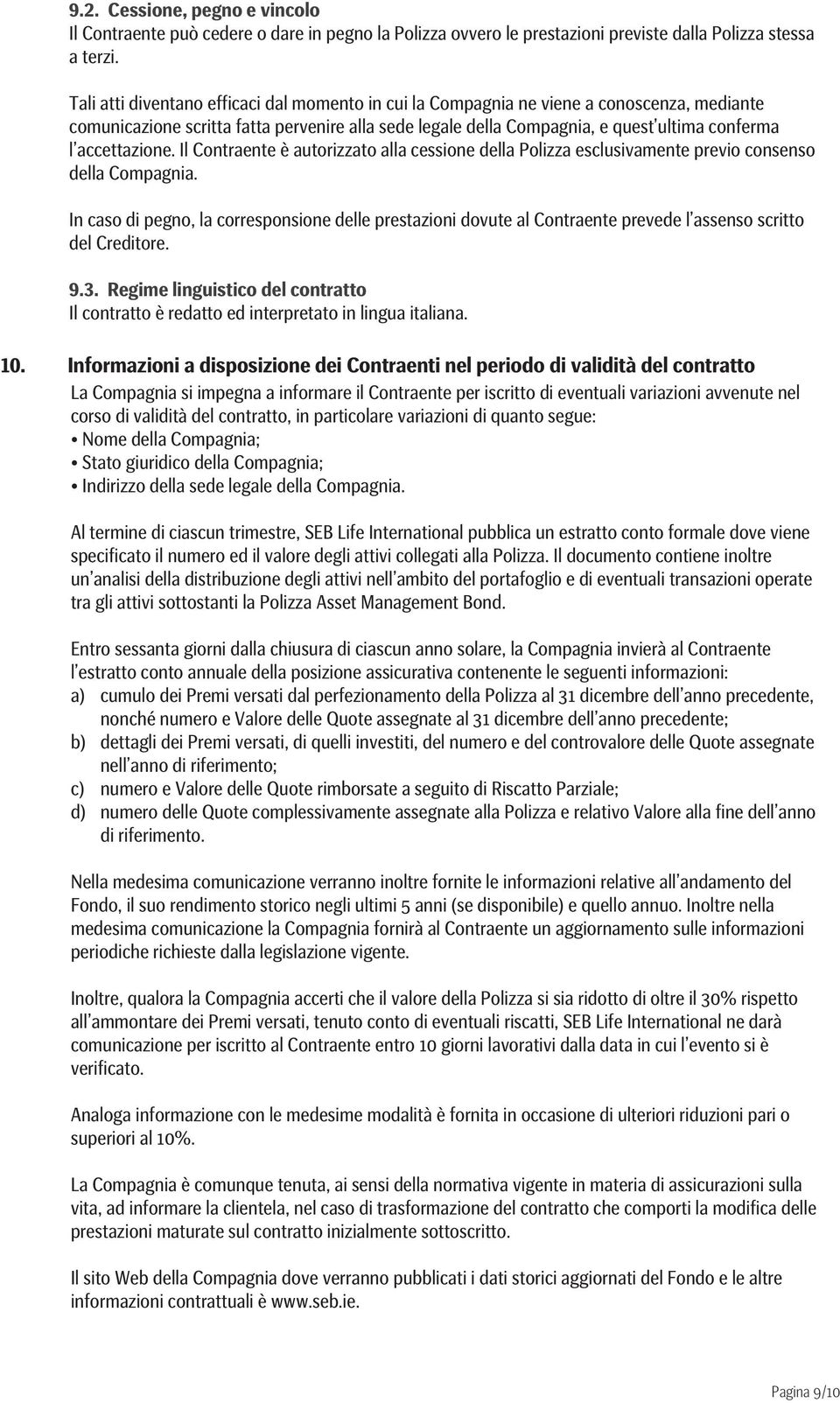 accettazione. Il Contraente è autorizzato alla cessione della Polizza esclusivamente previo consenso della Compagnia.