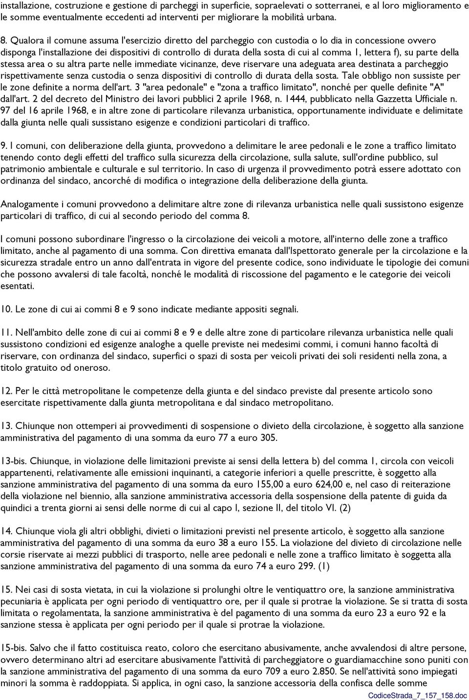 Qualora il comune assuma l'esercizio diretto del parcheggio con custodia o lo dia in concessione ovvero disponga l'installazione dei dispositivi di controllo di durata della sosta di cui al comma 1,