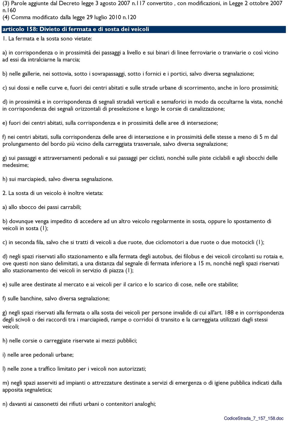 La fermata e la sosta sono vietate: a) in corrispondenza o in prossimità dei passaggi a livello e sui binari di linee ferroviarie o tranviarie o così vicino ad essi da intralciarne la marcia; b)