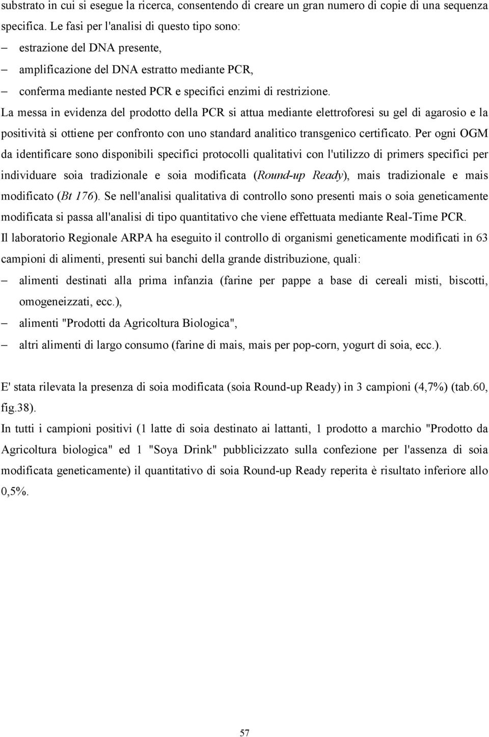 La messa in evidenza del prodotto della PCR si attua mediante elettroforesi su gel di agarosio e la positività si ottiene per confronto con uno standard analitico transgenico certificato.