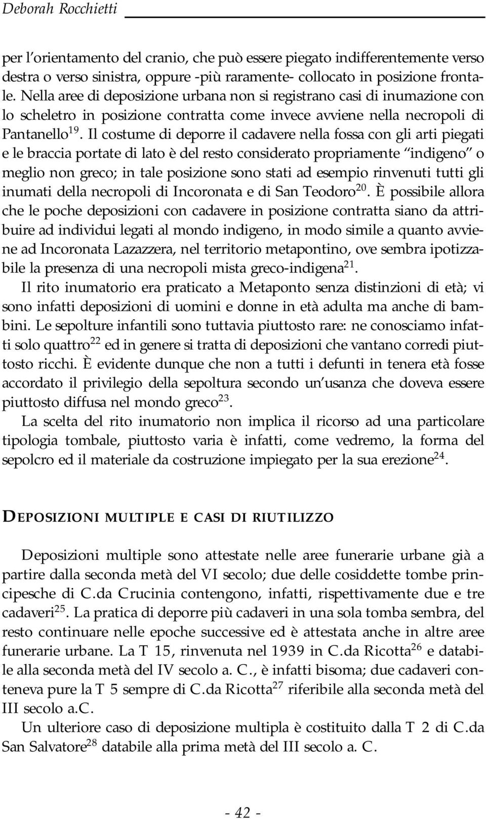 Il costume di deporre il cadavere nella fossa con gli arti piegati e le braccia portate di lato è del resto considerato propriamente indigeno o meglio non greco; in tale posizione sono stati ad