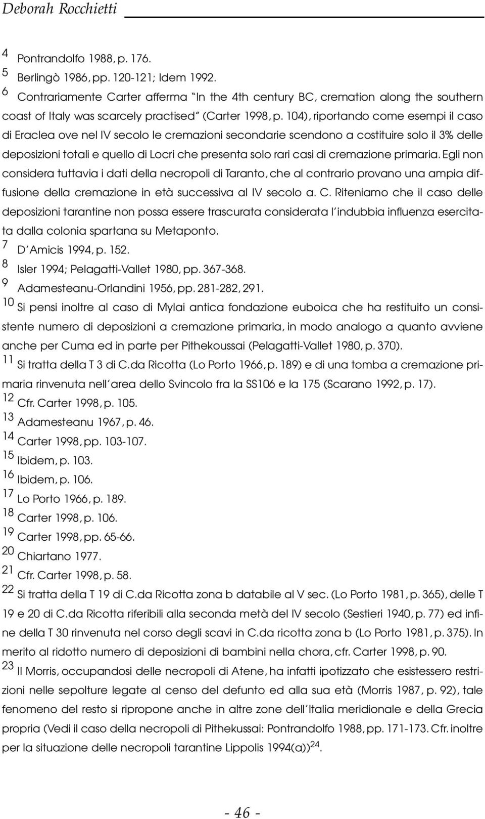 104), riportando come esempi il caso di Eraclea ove nel IV secolo le cremazioni secondarie scendono a costituire solo il 3% delle deposizioni totali e quello di Locri che presenta solo rari casi di