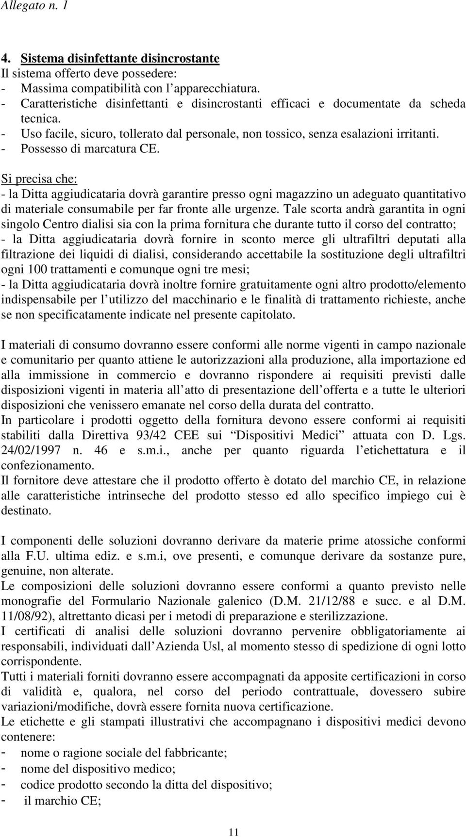 - Possesso di marcatura CE. Si precisa che: - la Ditta aggiudicataria dovrà garantire presso ogni magazzino un adeguato quantitativo di materiale consumabile per far fronte alle urgenze.