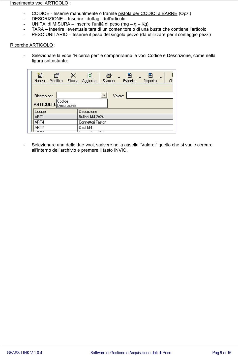 articolo - PESO UNITARIO Inserire il peso del singolo pezzo (da utilizzare per il conteggio pezzi) Ricerche ARTICOLO : - Selezionare la voce Ricerca per e compariranno le voci Codice e