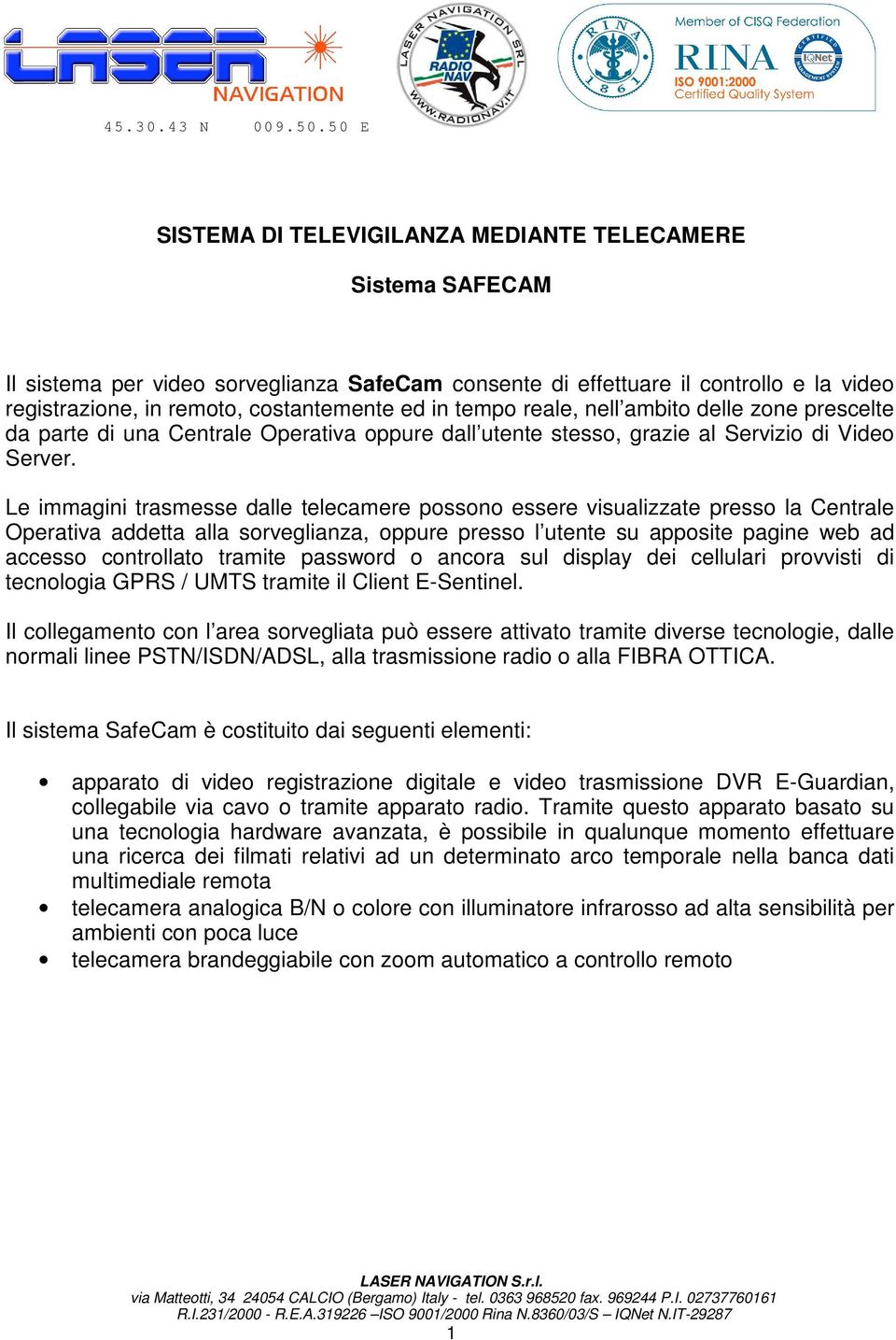 Le immagini trasmesse dalle telecamere possono essere visualizzate presso la Centrale Operativa addetta alla sorveglianza, oppure presso l utente su apposite pagine web ad accesso controllato tramite