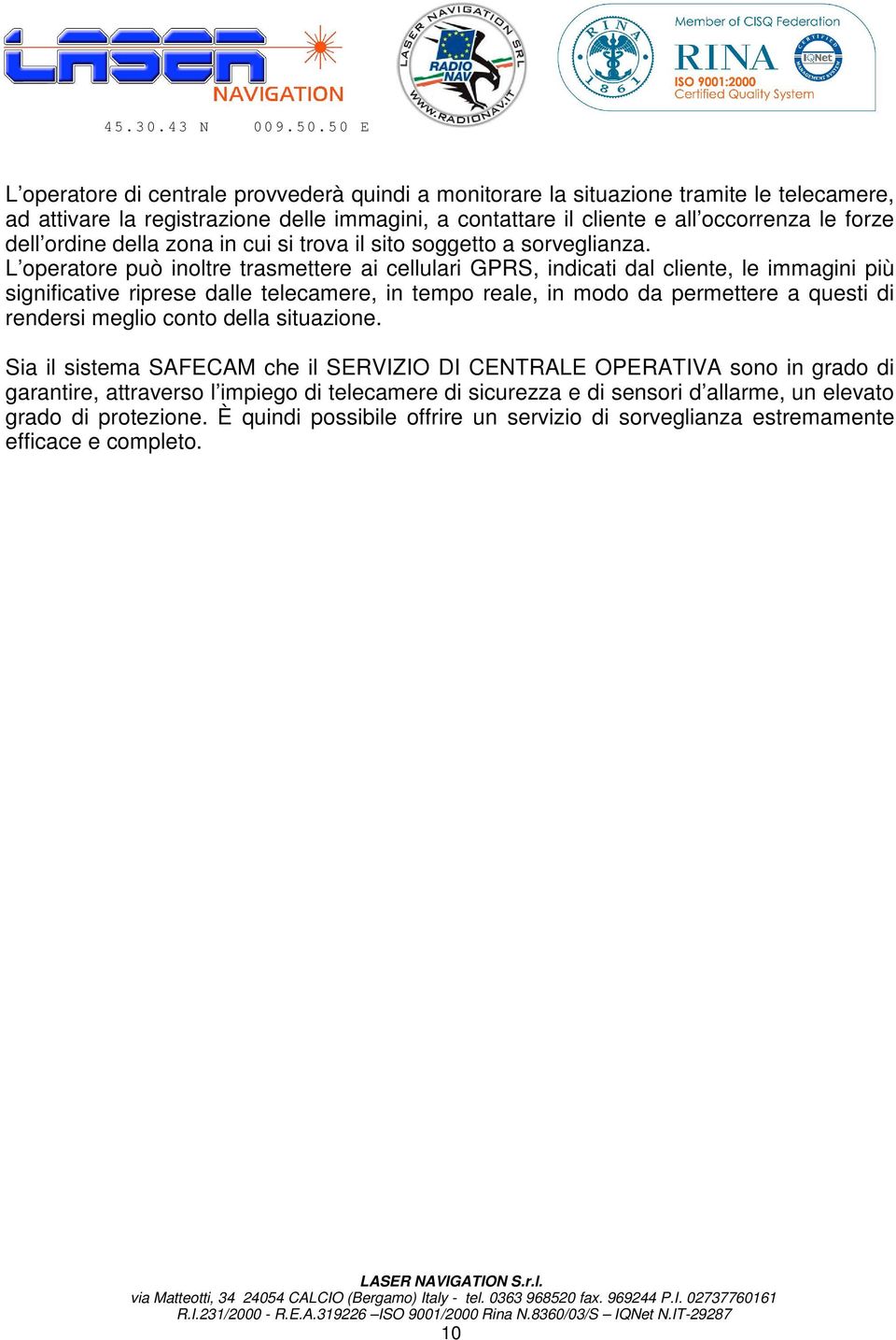 L operatore può inoltre trasmettere ai cellulari GPRS, indicati dal cliente, le immagini più significative riprese dalle telecamere, in tempo reale, in modo da permettere a questi di rendersi