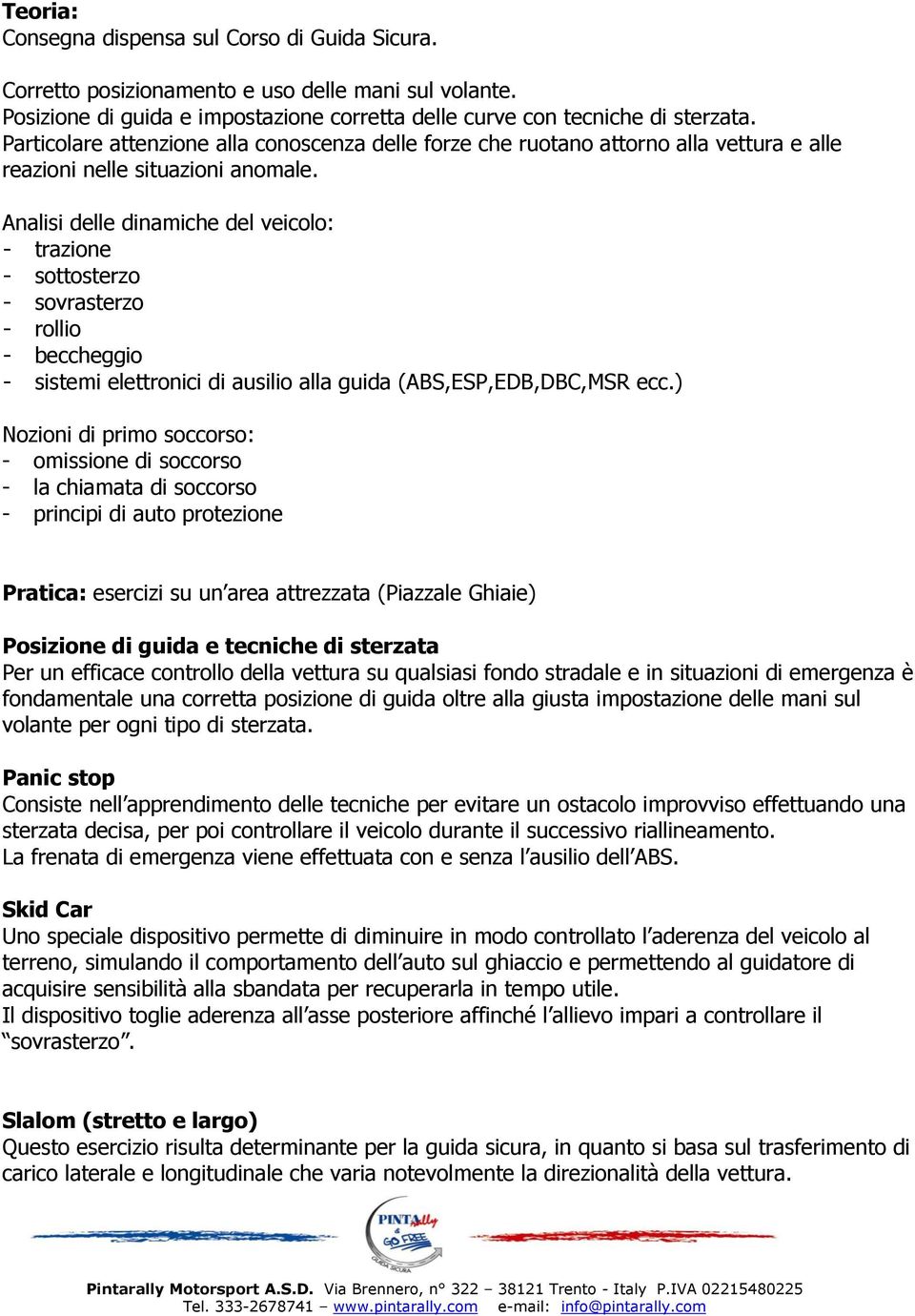 Analisi delle dinamiche del veicolo: - trazione - sottosterzo - sovrasterzo - rollio - beccheggio - sistemi elettronici di ausilio alla guida (ABS,ESP,EDB,DBC,MSR ecc.