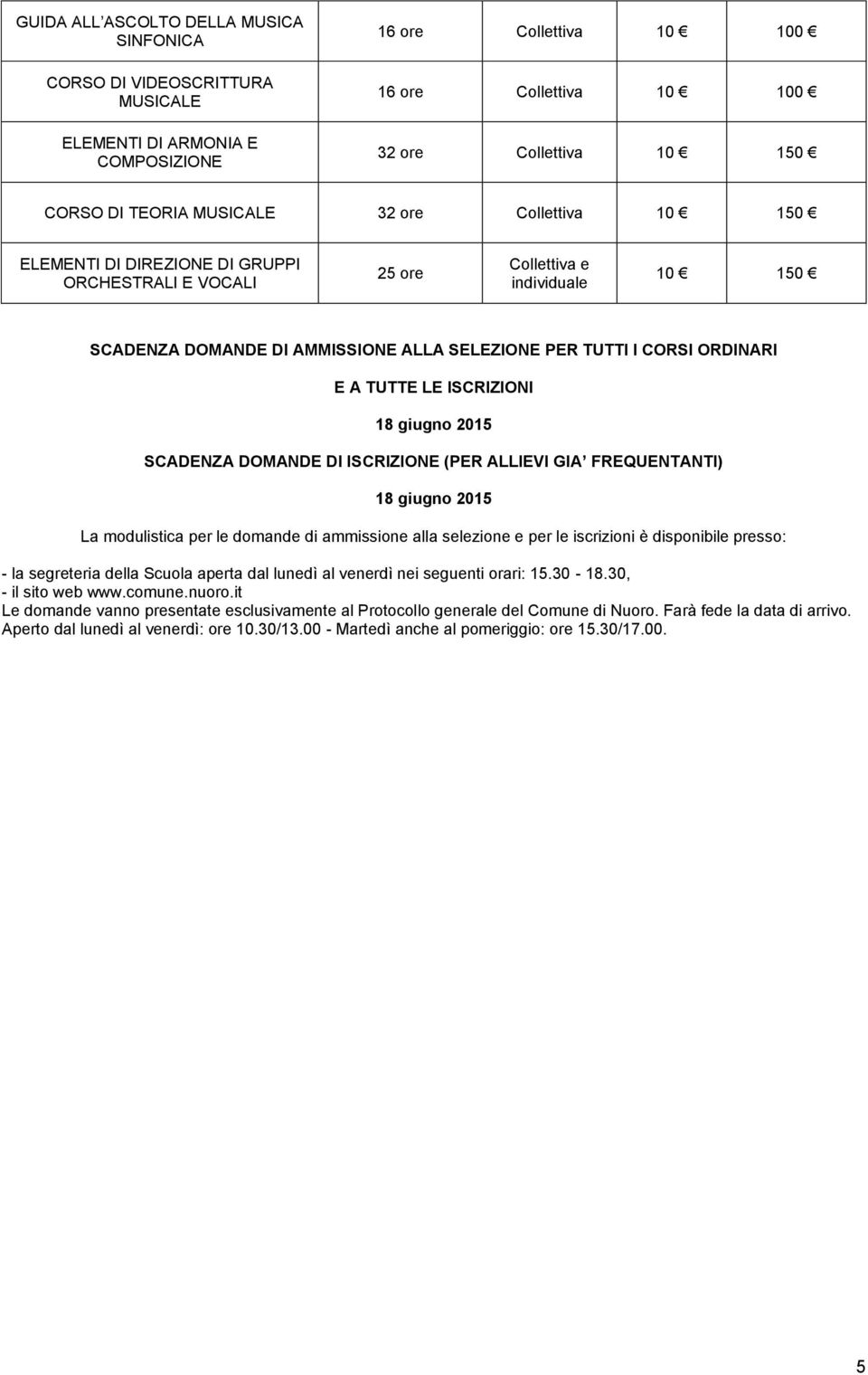 DI ISCRIZIONE (PER ALLIEVI GIA FREQUENTANTI) 18 giugno 2015 La modulistica per le domande di ammissione alla se e per le iscrizioni è disponibile presso: - la segreteria della Scuola aperta dal