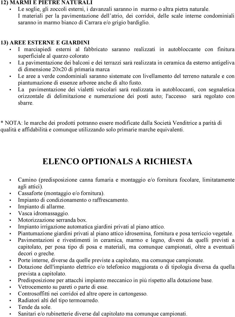 13) AREE ESTERNE E GIARDINI I marciapiedi esterni al fabbricato saranno realizzati in autobloccante con finitura superficiale al quarzo colorato La pavimentazione dei balconi e dei terrazzi sarà