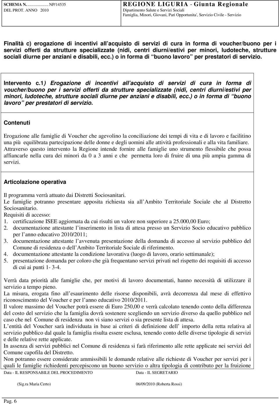 1) Erogazione di incentivi all acquisto di servizi di cura in forma di voucher/buono per i servizi offerti da strutture specializzate (nidi, centri diurni/estivi per minori, ludoteche, strutture