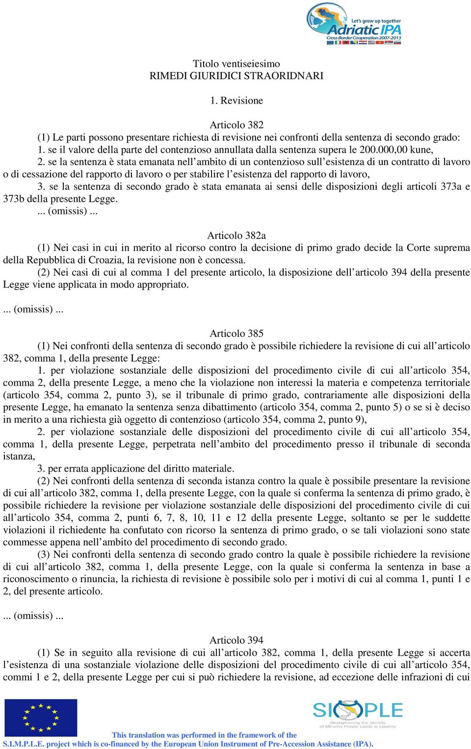 se la sentenza è stata emanata nell ambito di un contenzioso sull esistenza di un contratto di lavoro o di cessazione del rapporto di lavoro o per stabilire l esistenza del rapporto di lavoro, 3.