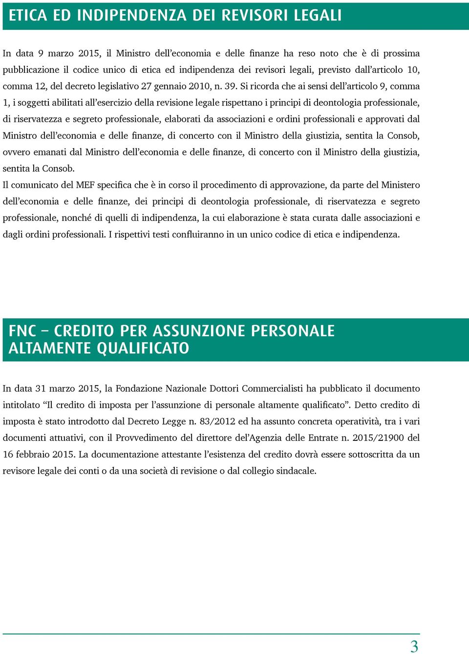 Si ricorda che ai sensi dell articolo 9, comma 1, i soggetti abilitati all esercizio della revisione legale rispettano i principi di deontologia professionale, di riservatezza e segreto