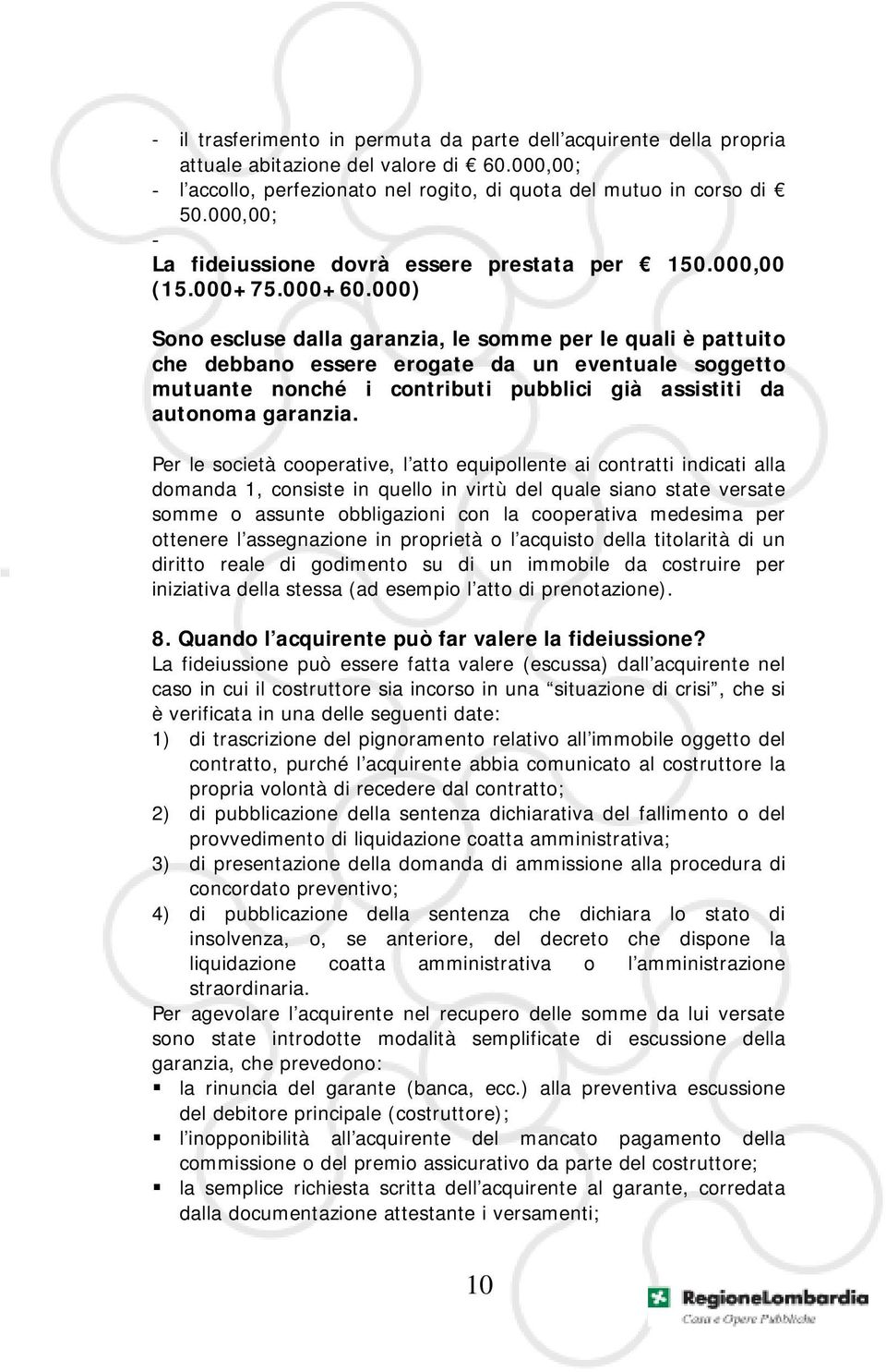 000) Sono escluse dalla garanzia, le somme per le quali è pattuito che debbano essere erogate da un eventuale soggetto mutuante nonché i contributi pubblici già assistiti da autonoma garanzia.