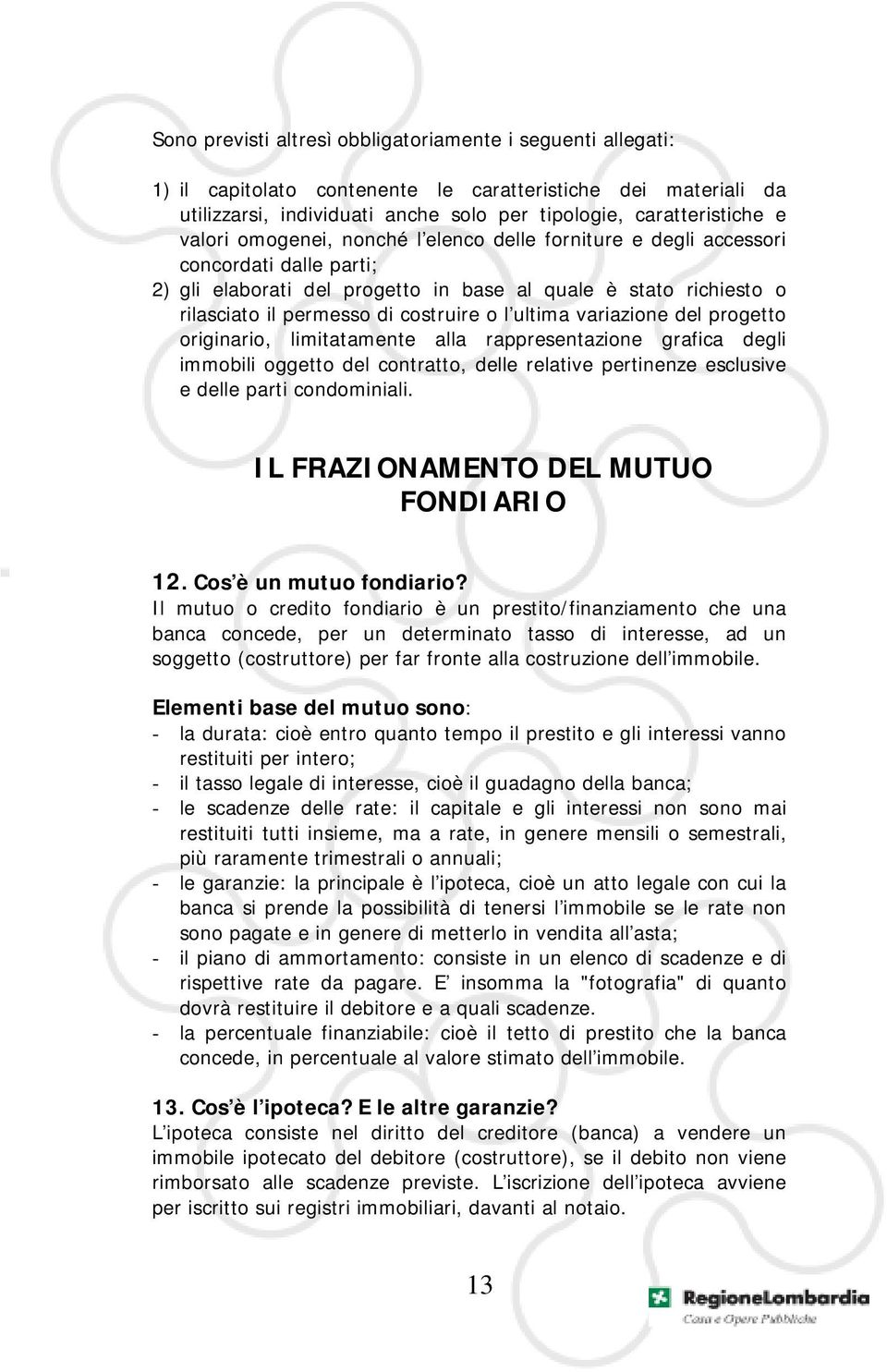 ultima variazione del progetto originario, limitatamente alla rappresentazione grafica degli immobili oggetto del contratto, delle relative pertinenze esclusive e delle parti condominiali.