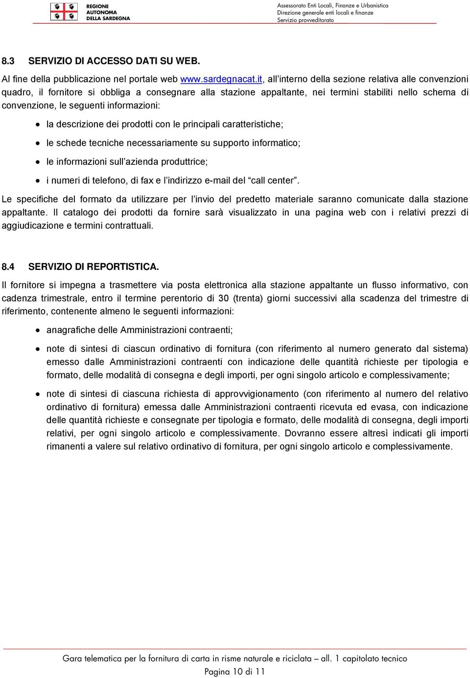 informazioni: la descrizione dei prodotti con le principali caratteristiche; le schede tecniche necessariamente su supporto informatico; le informazioni sull azienda produttrice; i numeri di