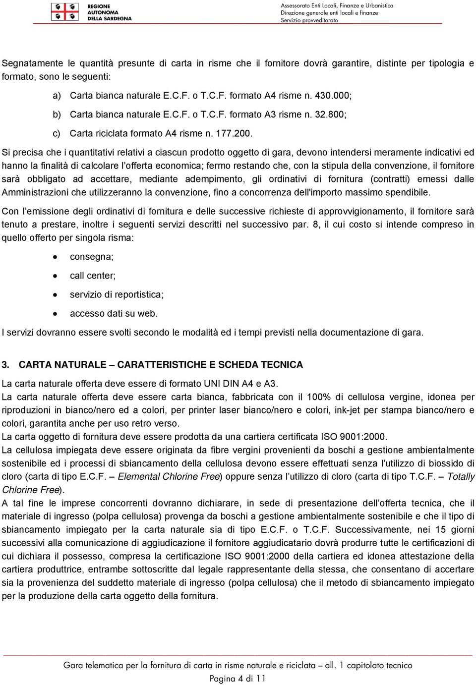 Si precisa che i quantitativi relativi a ciascun prodotto oggetto di gara, devono intendersi meramente indicativi ed hanno la finalità di calcolare l offerta economica; fermo restando che, con la