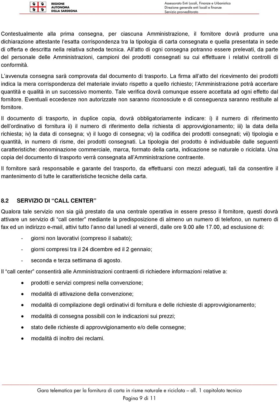 All atto di ogni consegna potranno essere prelevati, da parte del personale delle Amministrazioni, campioni dei prodotti consegnati su cui effettuare i relativi controlli di conformità.