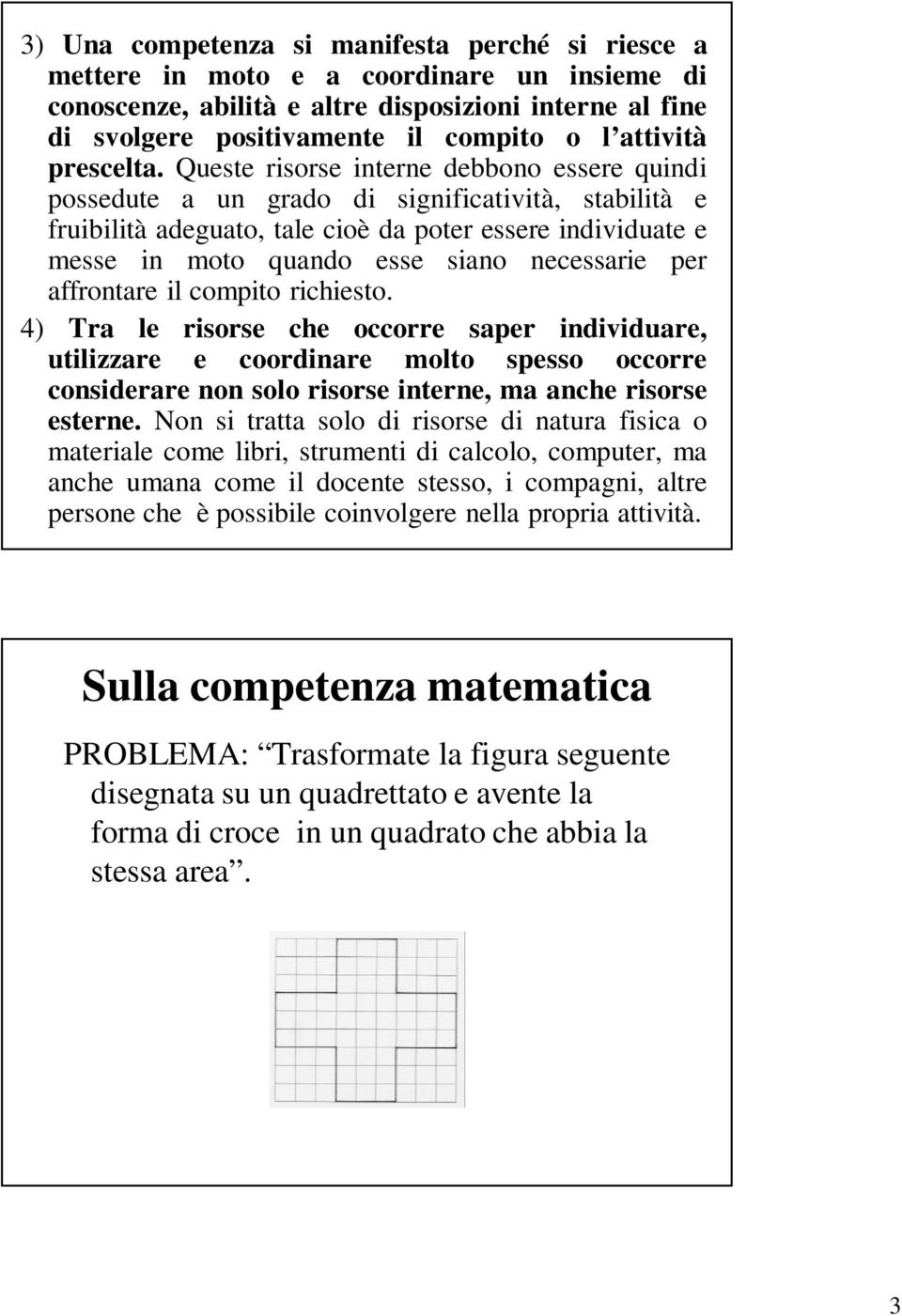 Queste risorse interne debbono essere quindi possedute a un grado di significatività, stabilità e fruibilità adeguato, tale cioè da poter essere individuate e messe in moto quando esse siano