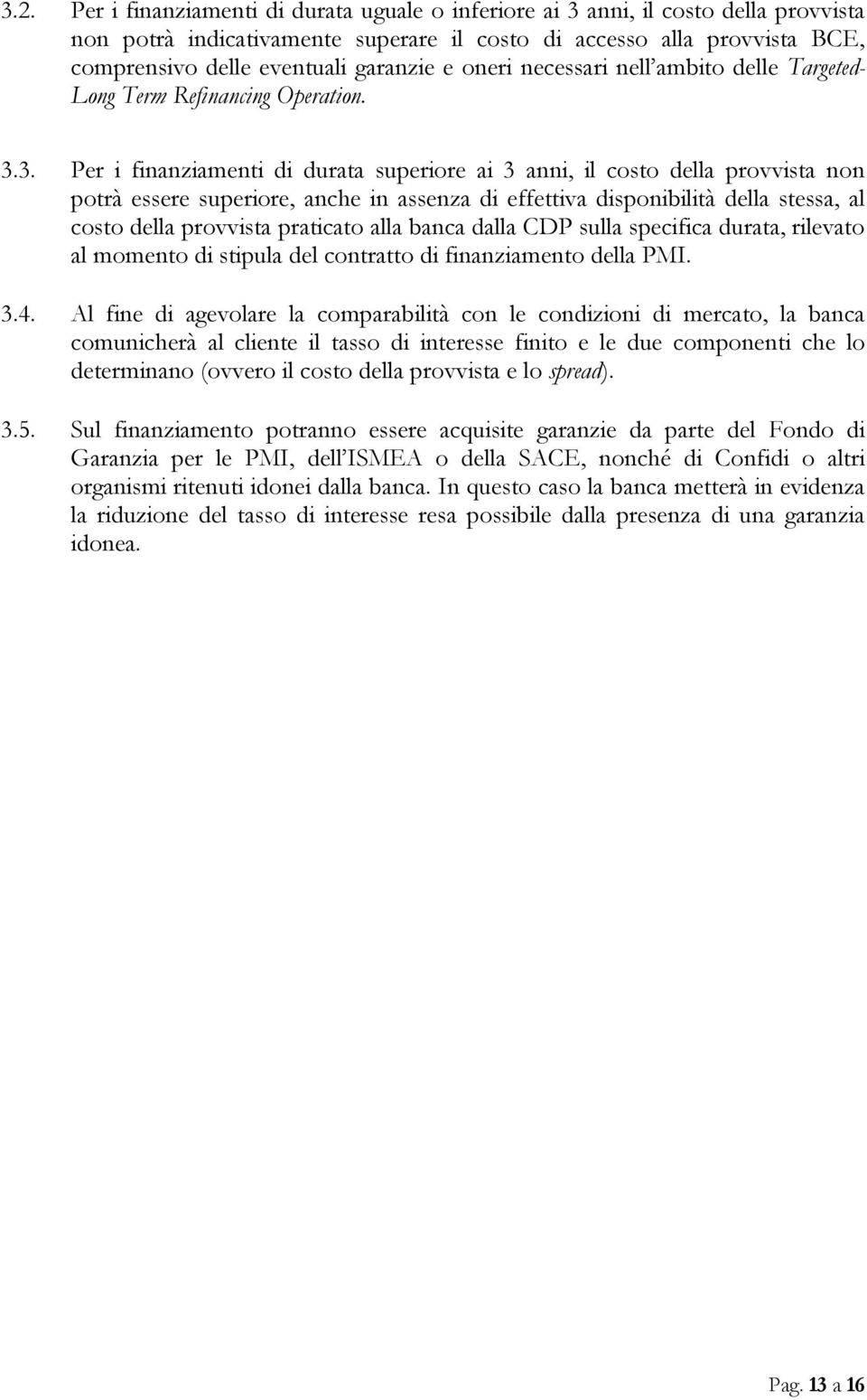 3. Per i finanziamenti di durata superiore ai 3 anni, il costo della provvista non potrà essere superiore, anche in assenza di effettiva disponibilità della stessa, al costo della provvista praticato