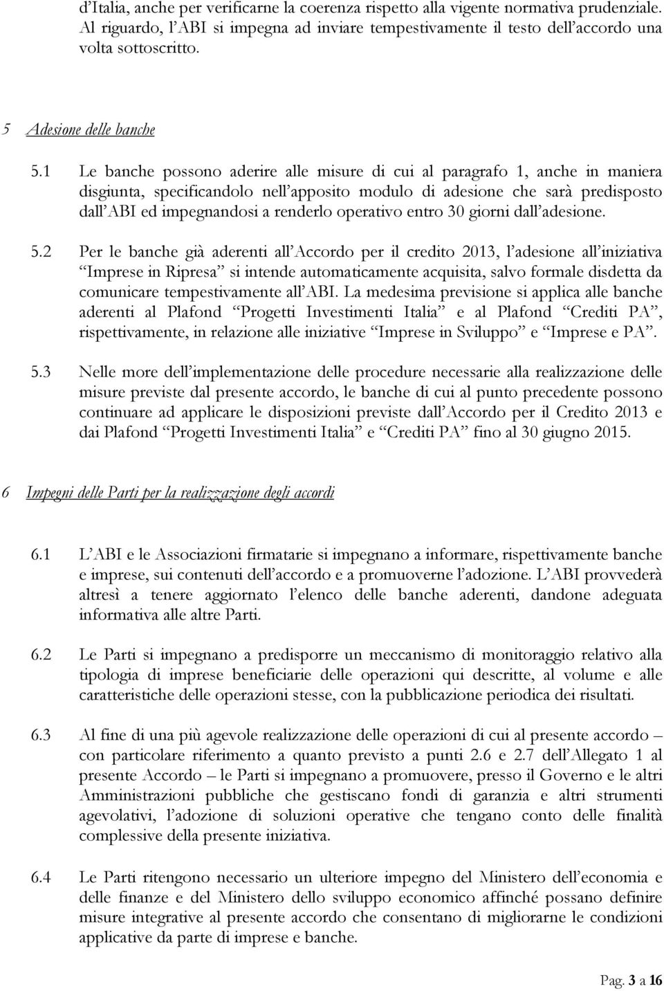 1 Le banche possono aderire alle misure di cui al paragrafo 1, anche in maniera disgiunta, specificandolo nell apposito modulo di adesione che sarà predisposto dall ABI ed impegnandosi a renderlo