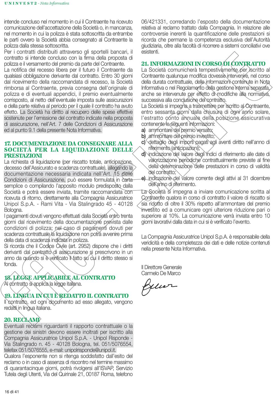 Per i contratti distribuiti attraverso gli sportelli bancari, il contratto si intende concluso con la firma della proposta di polizza e il versamento del premio da parte del Contraente.