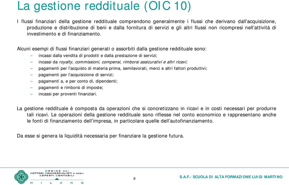 Alcuni esempi di flussi finanziari generati o assorbiti dalla gestione reddituale sono: incassi dalla vendita di prodotti e dalla prestazione di servizi; incassi da royalty, commissioni, compensi,