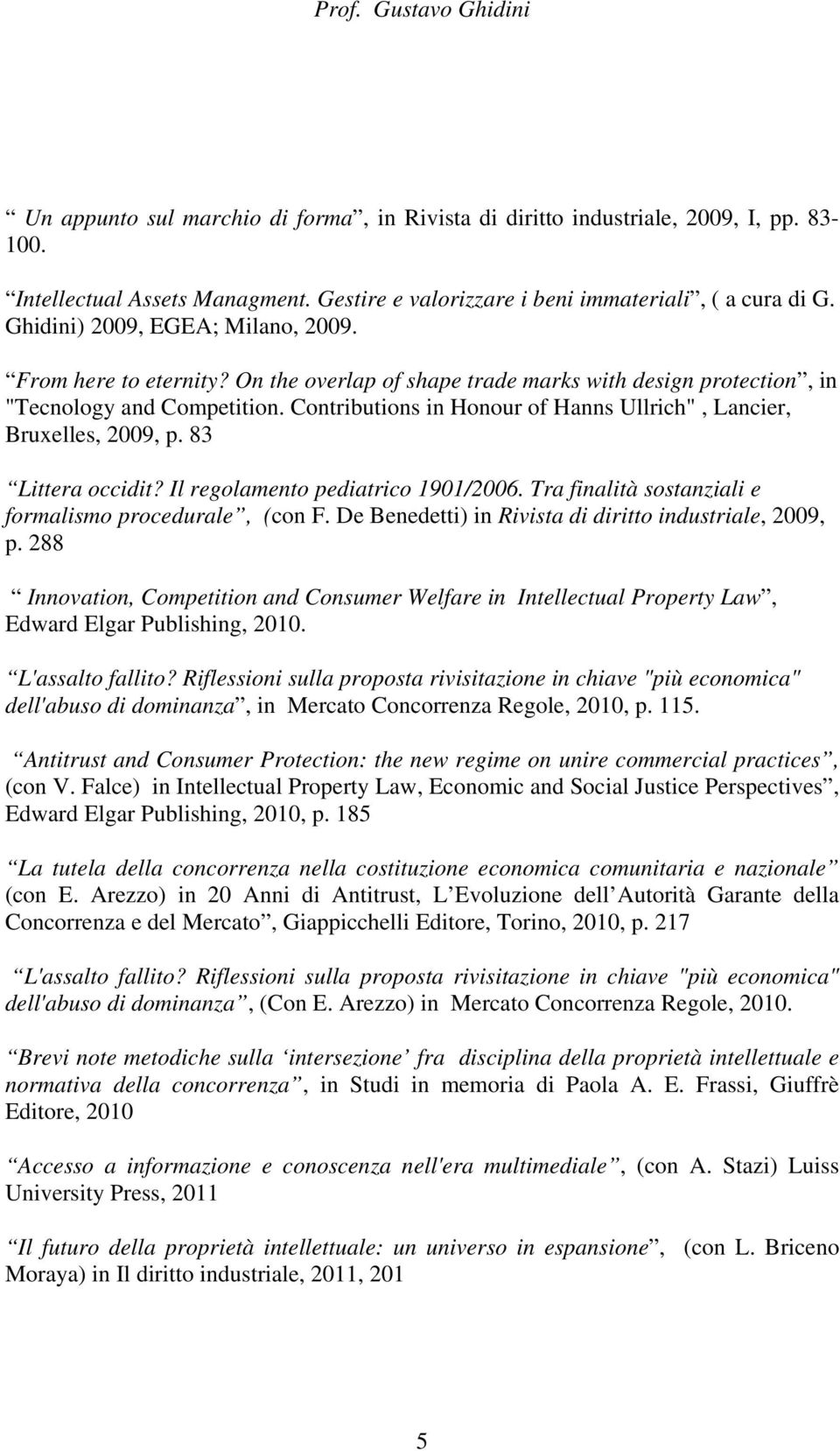 Contributions in Honour of Hanns Ullrich", Lancier, Bruxelles, 2009, p. 83 Littera occidit? Il regolamento pediatrico 1901/2006. Tra finalità sostanziali e formalismo procedurale, (con F.