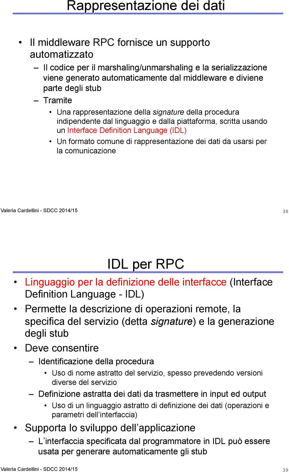 di rappresentazione dei dati da usarsi per la comunicazione 38 IDL per RPC Linguaggio per la definizione delle interfacce (Interface Definition Language - IDL) Permette la descrizione di operazioni