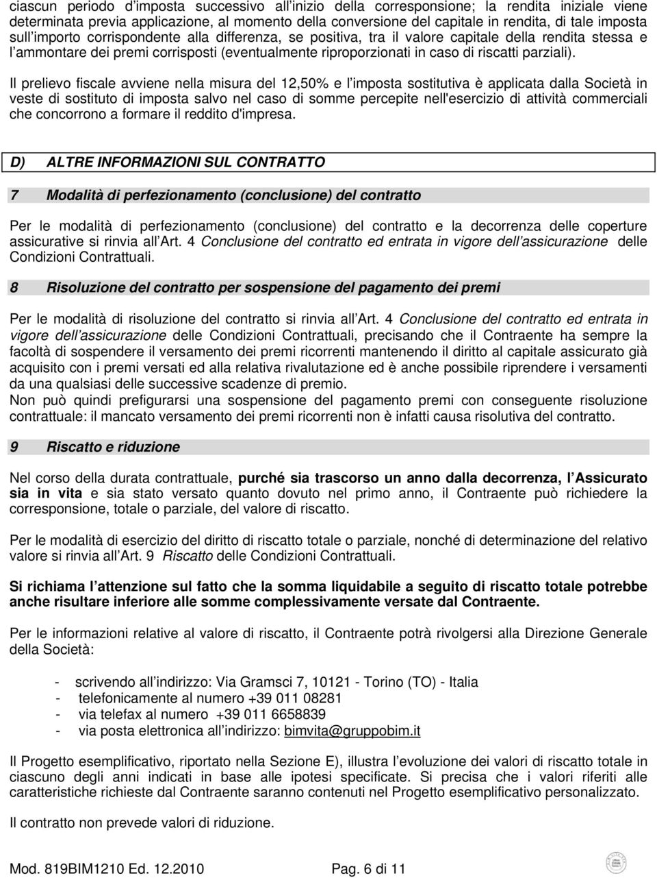 Il prelievo fiscale avviene nella misura del 12,50% e l imposta sostitutiva è applicata dalla Società in veste di sostituto di imposta salvo nel caso di somme percepite nell'esercizio di attività