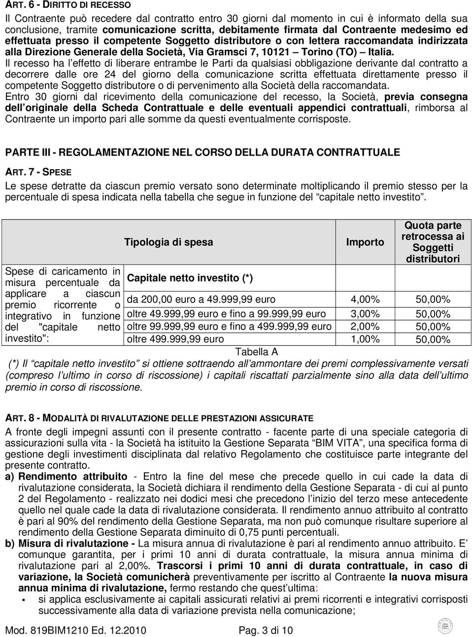 Il recesso ha l effetto di liberare entrambe le Parti da qualsiasi obbligazione derivante dal contratto a decorrere dalle ore 24 del giorno della comunicazione scritta effettuata direttamente presso