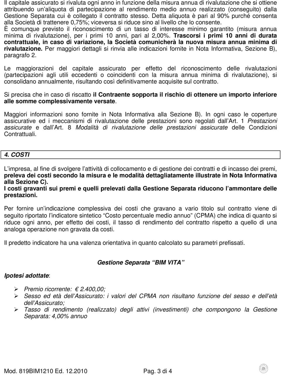 È comunque previsto il riconoscimento di un tasso di interesse minimo garantito (misura annua minima di rivalutazione), per i primi 10 anni, pari al 2,00%.