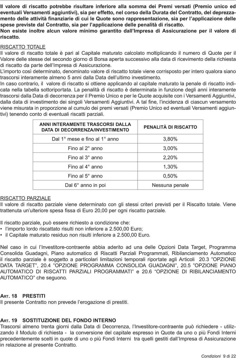 Non esiste inoltre alcun valore minimo garantito dall Impresa di Assicurazione per il valore di riscatto.