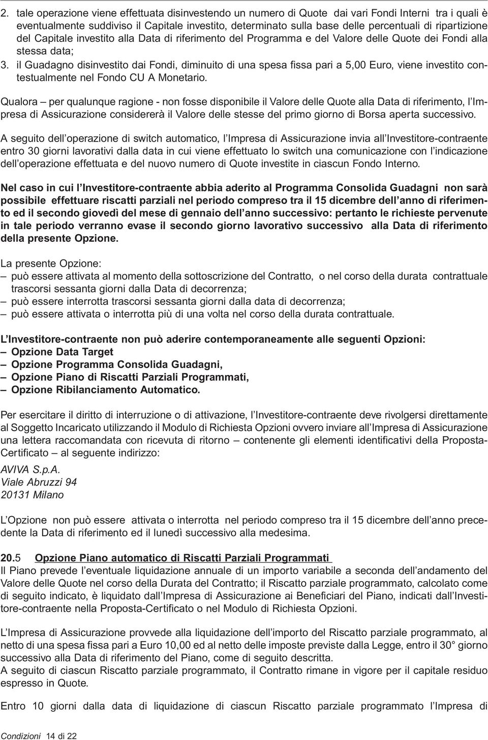 il Guadagno disinvestito dai Fondi, diminuito di una spesa fissa pari a 5,00 Euro, viene investito contestualmente nel Fondo CU A Monetario.