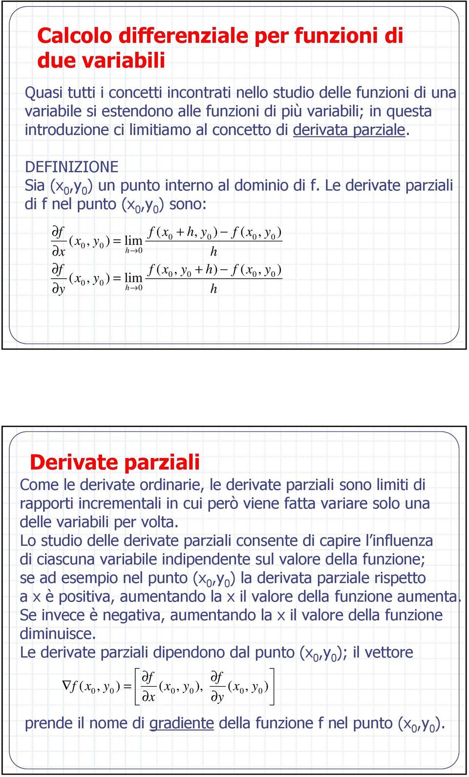 Le derivate parziali di nel punto sono: lim h lim h h h h h Derivate parziali Come le derivate ordinarie le derivate parziali sono limiti di rapporti incrementali in cui però viene atta variare solo