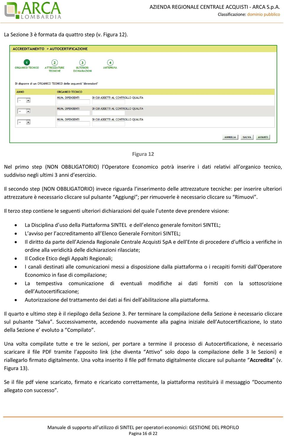 Il secondo step (NON OBBLIGATORIO) invece riguarda l inserimento delle attrezzature tecniche: per inserire ulteriori attrezzature è necessario cliccare sul pulsante Aggiungi ; per rimuoverle è