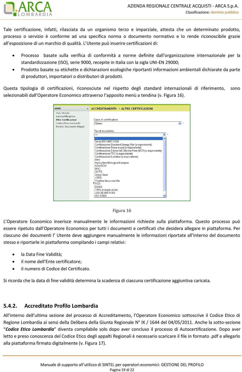 L Utente può inserire certificazioni di: Processo basate sulla verifica di conformità a norme definite dall'organizzazione internazionale per la standardizzazione (ISO), serie 9000, recepite in